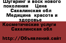 Шугаринг и воск нового поколения! › Цена ­ 300 - Сахалинская обл. Медицина, красота и здоровье » Косметические услуги   . Сахалинская обл.